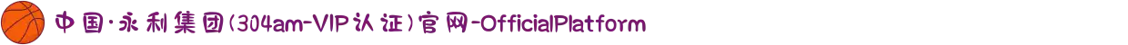 中国·永利集团(304am-VIP认证)官网-OfficialPlatform